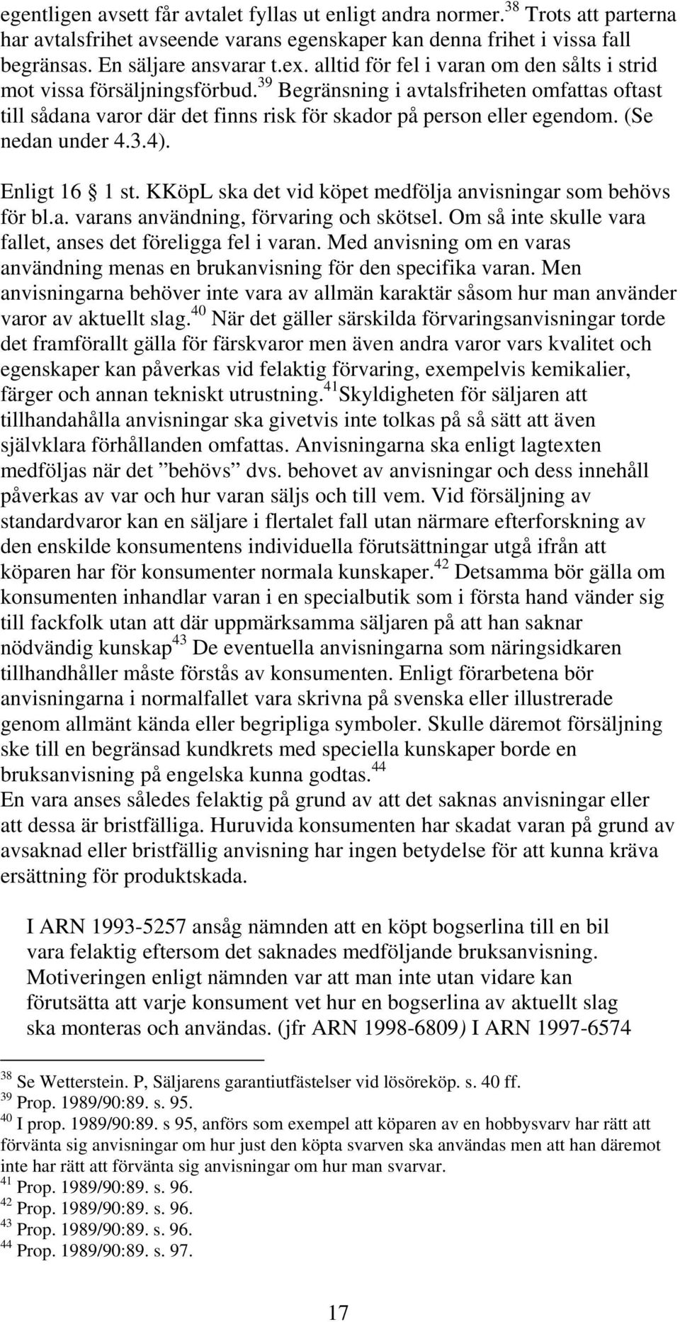 (Se nedan under 4.3.4). Enligt 16 1 st. KKöpL ska det vid köpet medfölja anvisningar som behövs för bl.a. varans användning, förvaring och skötsel.