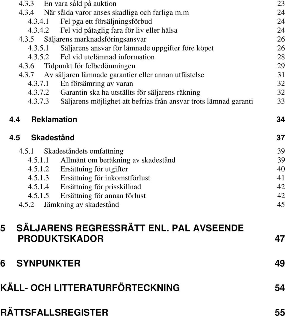 3.7.1 En försämring av varan 32 4.3.7.2 Garantin ska ha utställts för säljarens räkning 32 4.3.7.3 Säljarens möjlighet att befrias från ansvar trots lämnad garanti 33 4.4 Reklamation 34 4.