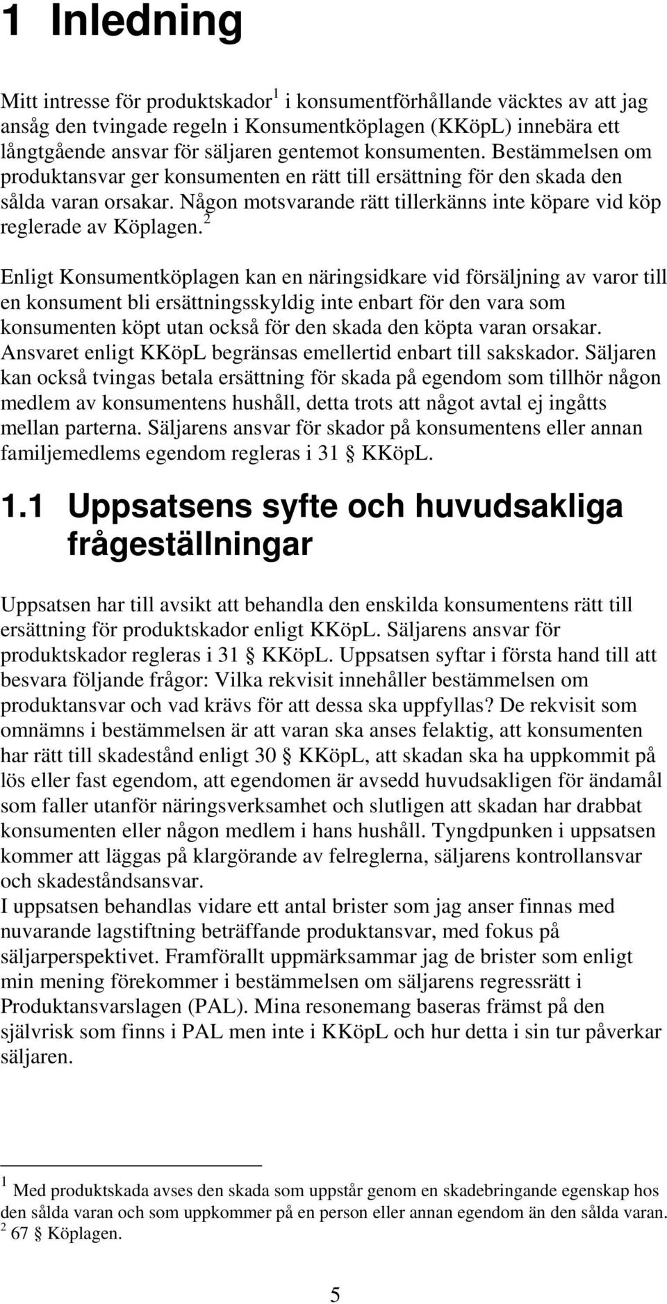 2 Enligt Konsumentköplagen kan en näringsidkare vid försäljning av varor till en konsument bli ersättningsskyldig inte enbart för den vara som konsumenten köpt utan också för den skada den köpta