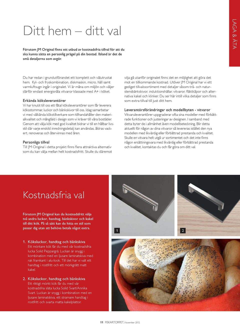 Vi är måna om miljön och väljer därför endast energisnåla vitvaror klassade med A+ i köket.