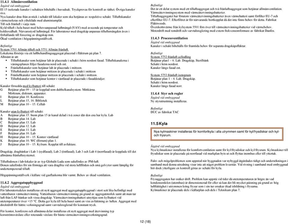 Kyld tilluft i hela huset med behovsanpassad luftmängd (VAV) med avseende på temperatur och koldioxidhalt. Närvarostyrd luftmängd.