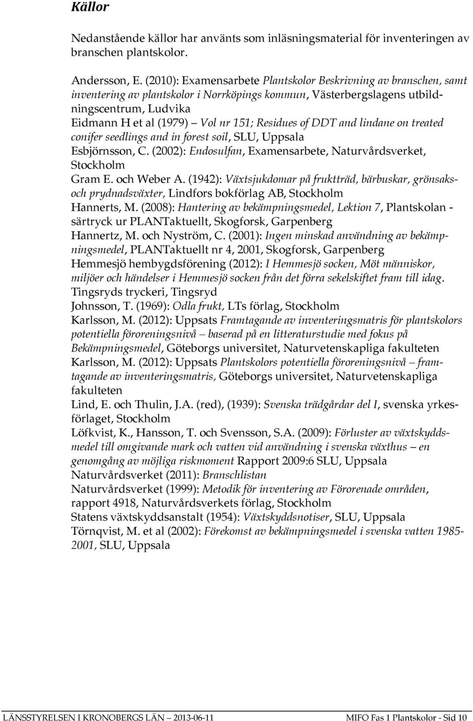 Residues of DDT and lindane on treated conifer seedlings and in forest soil, SLU, Uppsala Esbjörnsson, C. (2002): Endosulfan, Examensarbete, Naturvårdsverket, Stockholm Gram E. och Weber A.