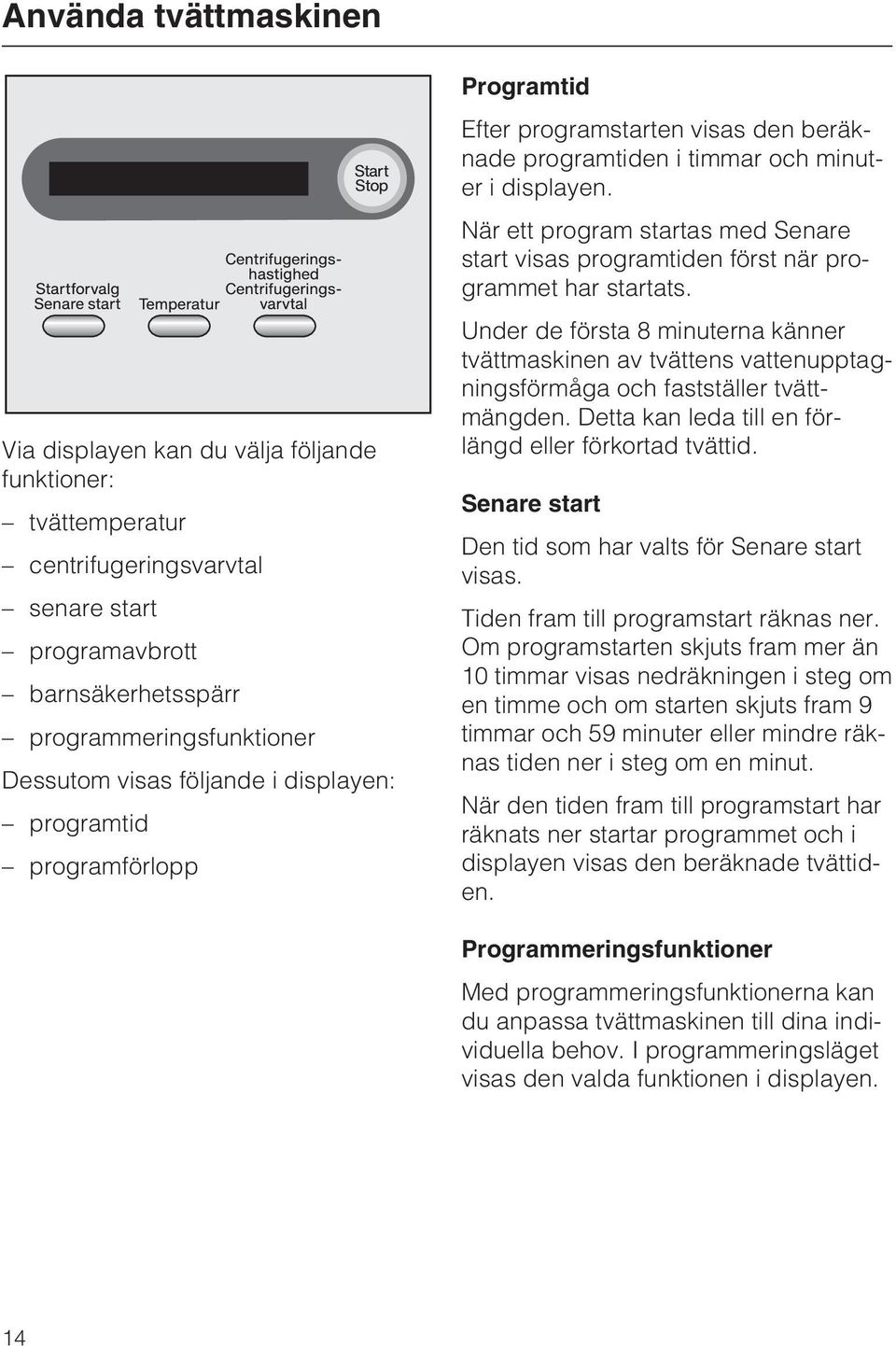 När ett program startas med Senare start visas programtiden först när programmet har startats.