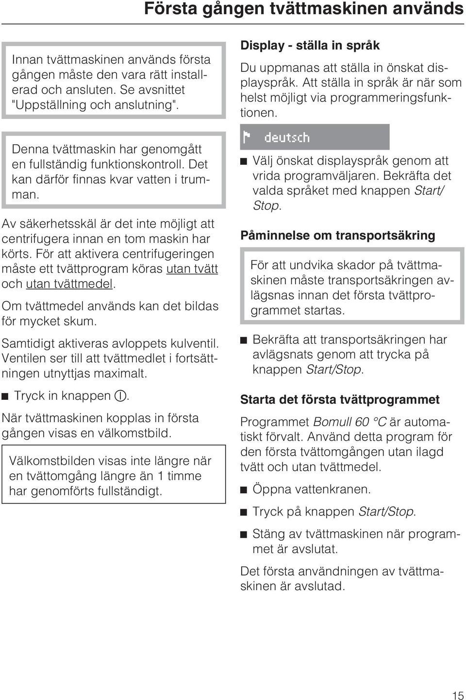 För att aktivera centrifugeringen måste ett tvättprogram köras utan tvätt och utan tvättmedel. Om tvättmedel används kan det bildas för mycket skum. Samtidigt aktiveras avloppets kulventil.