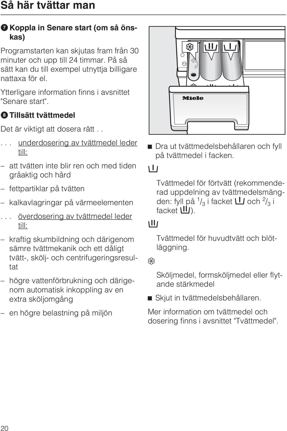 .... underdosering av tvättmedel leder till: att tvätten inte blir ren och med tiden gråaktig och hård fettpartiklar på tvätten kalkavlagringar på värmeelementen.