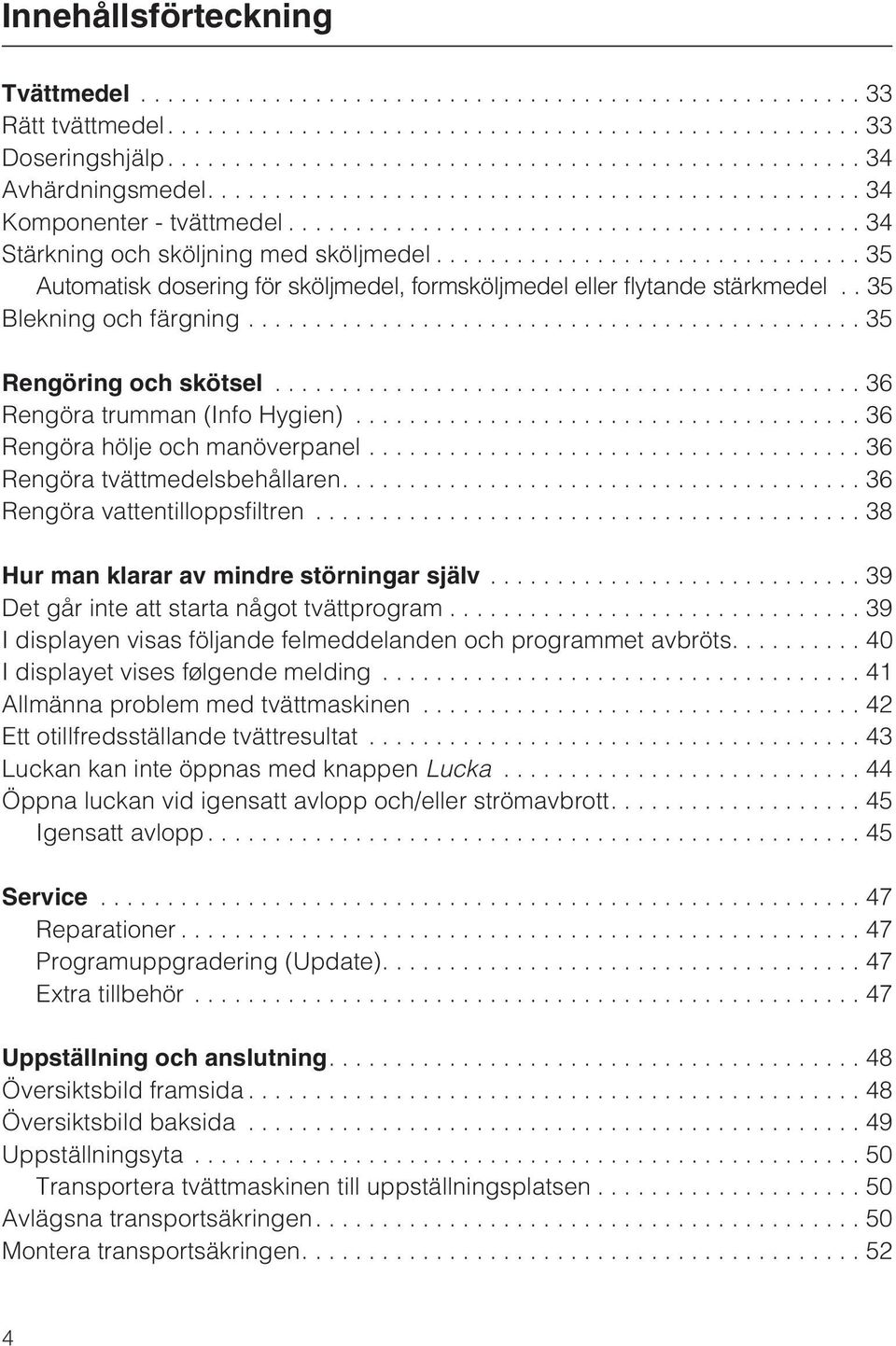 .. 36 Rengöra hölje och manöverpanel...36 Rengöra tvättmedelsbehållaren....36 Rengöra vattentilloppsfiltren...38 Hur man klarar av mindre störningar själv.