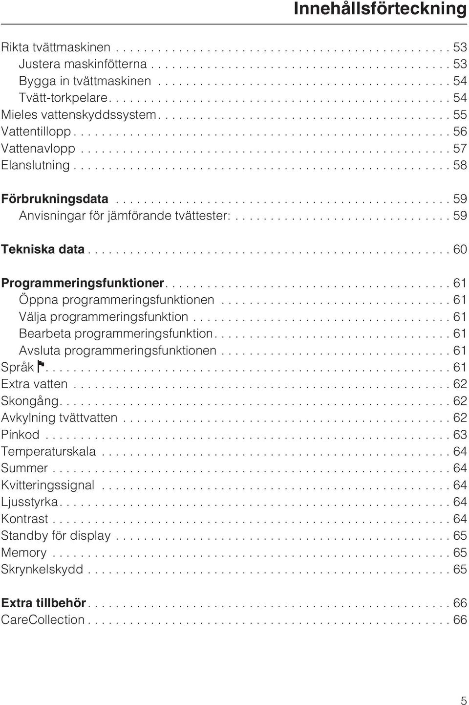 ..61 Välja programmeringsfunktion...61 Bearbeta programmeringsfunktion....61 Avsluta programmeringsfunktionen...61 Språk....61 Extra vatten...62 Skongång....62 Avkylning tvättvatten.