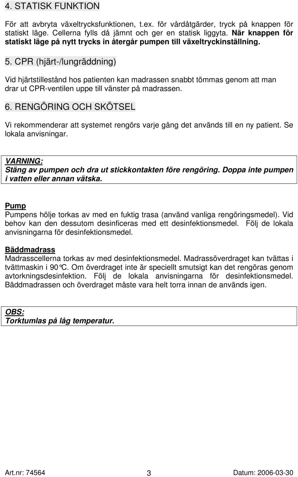 CPR (hjärt-/lungräddning) Vid hjärtstillestånd hos patienten kan madrassen snabbt tömmas genom att man drar ut CPR-ventilen uppe till vänster på madrassen. 6.