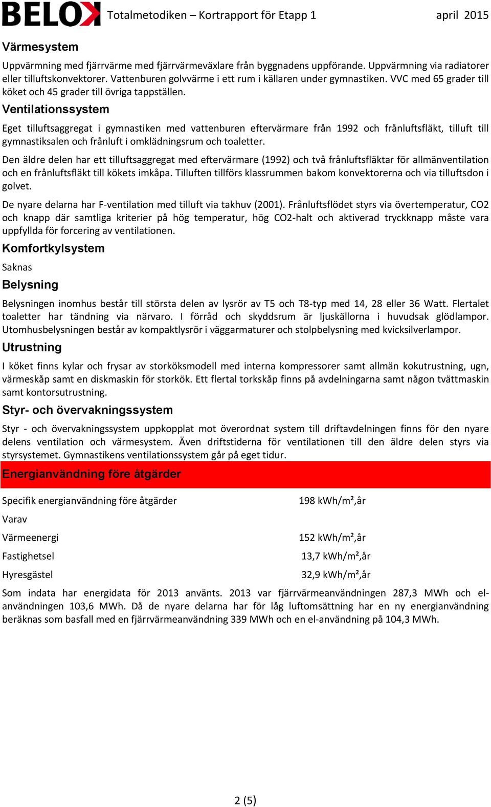 Ventilationssystem Eget tilluftsaggregat i gymnastiken med vattenburen eftervärmare från 1992 och frånluftsfläkt, tilluft till gymnastiksalen och frånluft i omklädningsrum och toaletter.