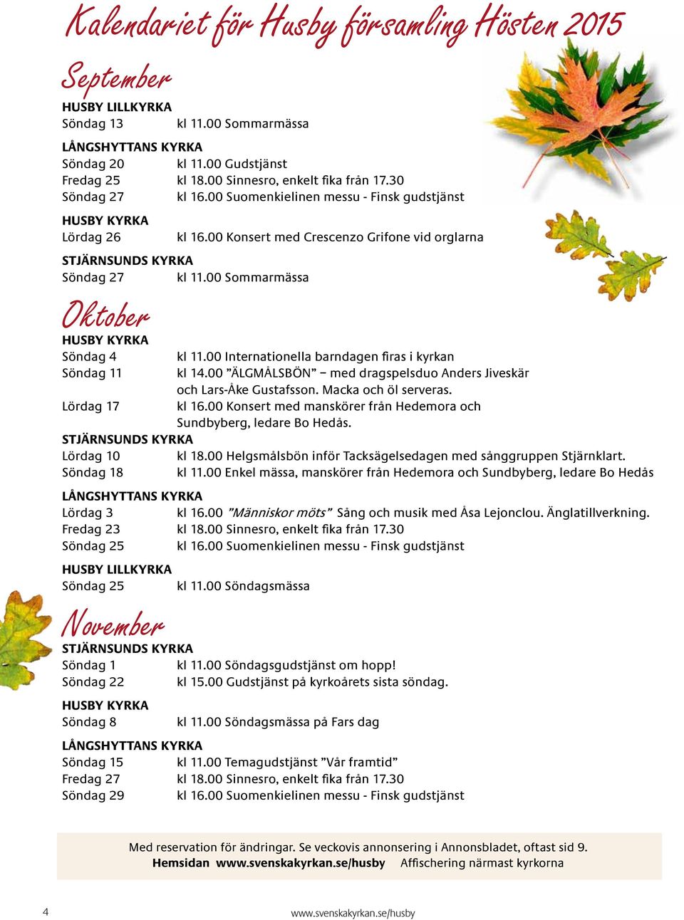 00 Sommarmässa Oktober HUSBY KYRKA Söndag 4 kl 11.00 Internationella barndagen firas i kyrkan Söndag 11 kl 14.00 ÄLGMÅLSBÖN med dragspelsduo Anders Jiveskär och Lars-Åke Gustafsson.