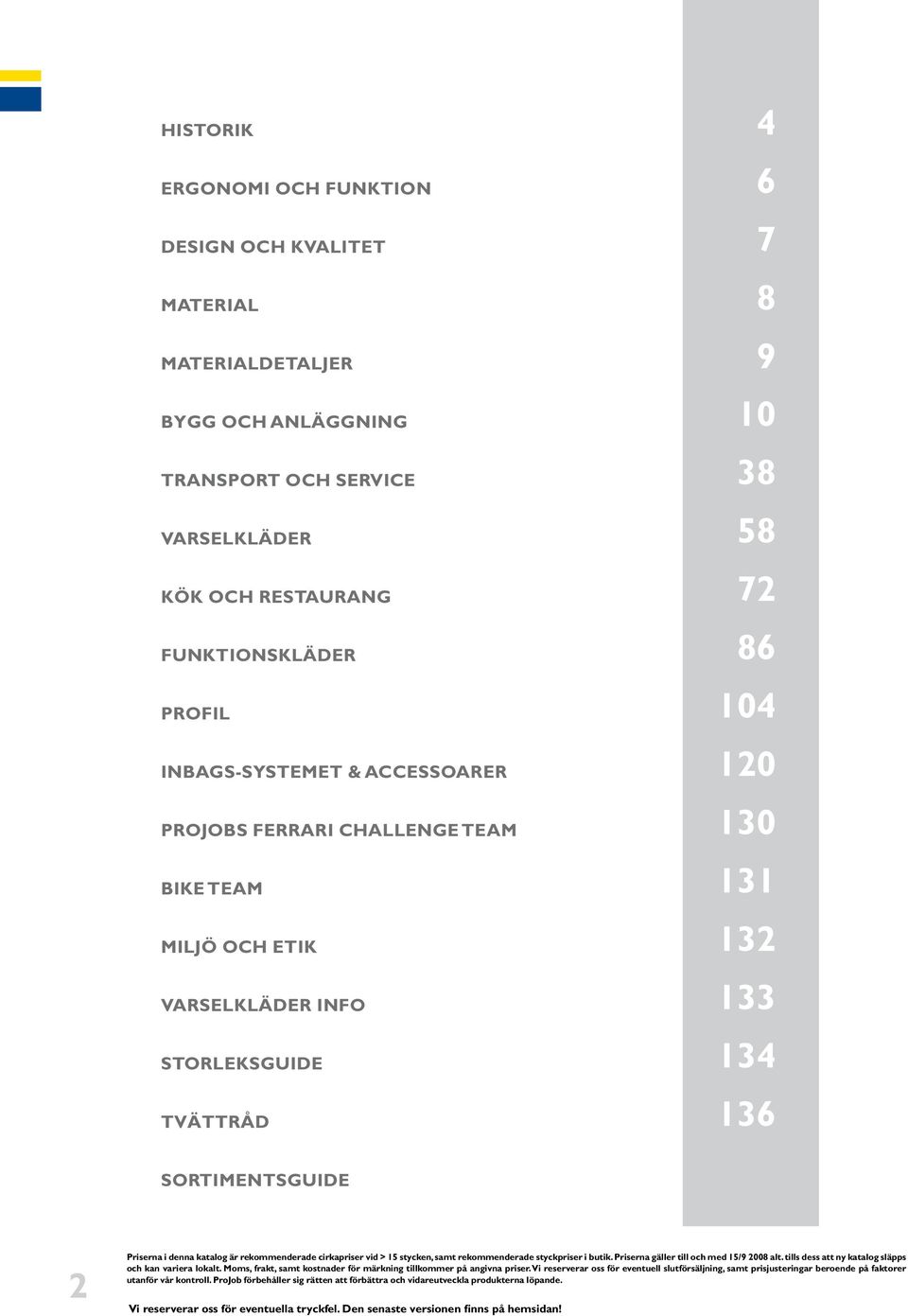 denna katalog är rekommenderade cirkapriser vid > 15 stycken, samt rekommenderade styckpriser i butik. Priserna gäller till och med 15/9 2008 alt.