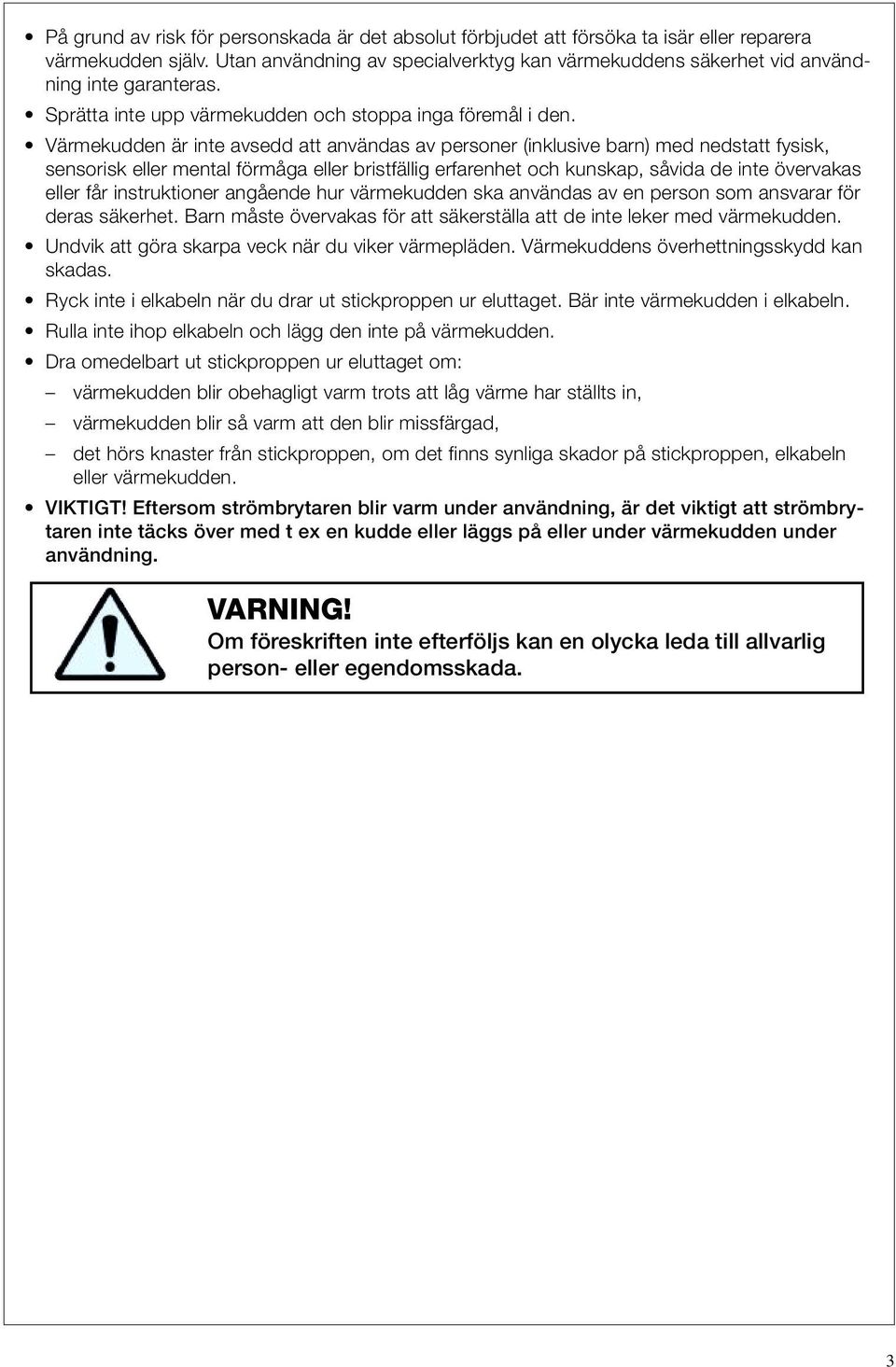 Värmekudden är inte avsedd att användas av personer (inklusive barn) med nedstatt fysisk, sensorisk eller mental förmåga eller bristfällig erfarenhet och kunskap, såvida de inte övervakas eller får