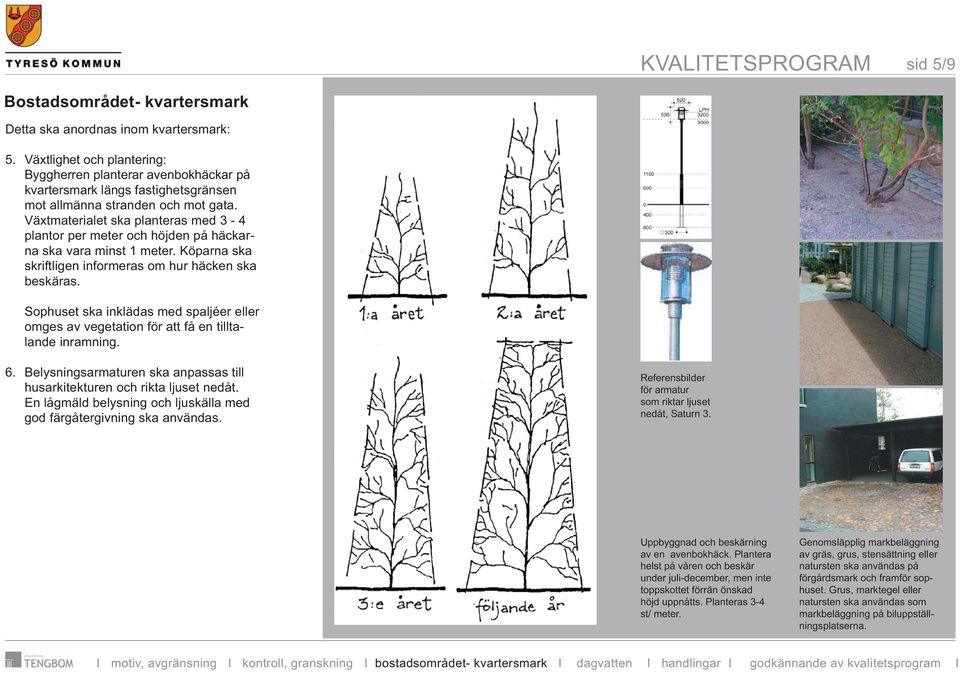 Sophuset ska inklädas med spaljéer eller omges av vegetation för att få en tilltalande inramning. Belysningsarmaturen ska anpassas till husarkitekturen och rikta ljuset nedåt.