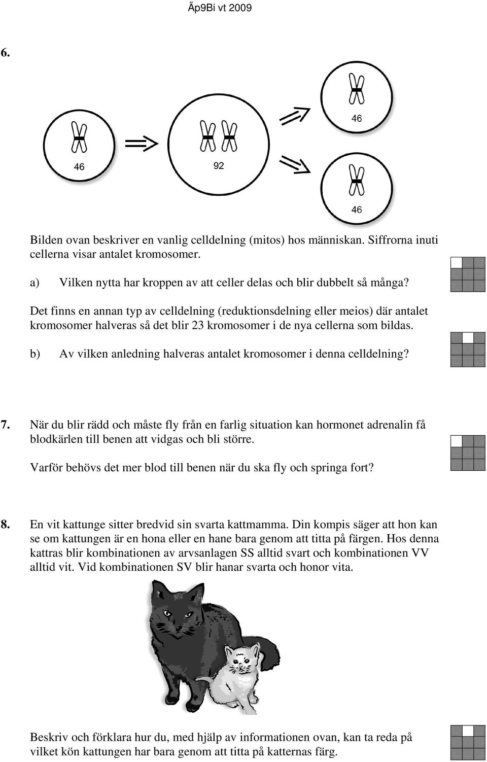 b) Av vilken anledning halveras antalet kromosomer i denna celldelning? 7.