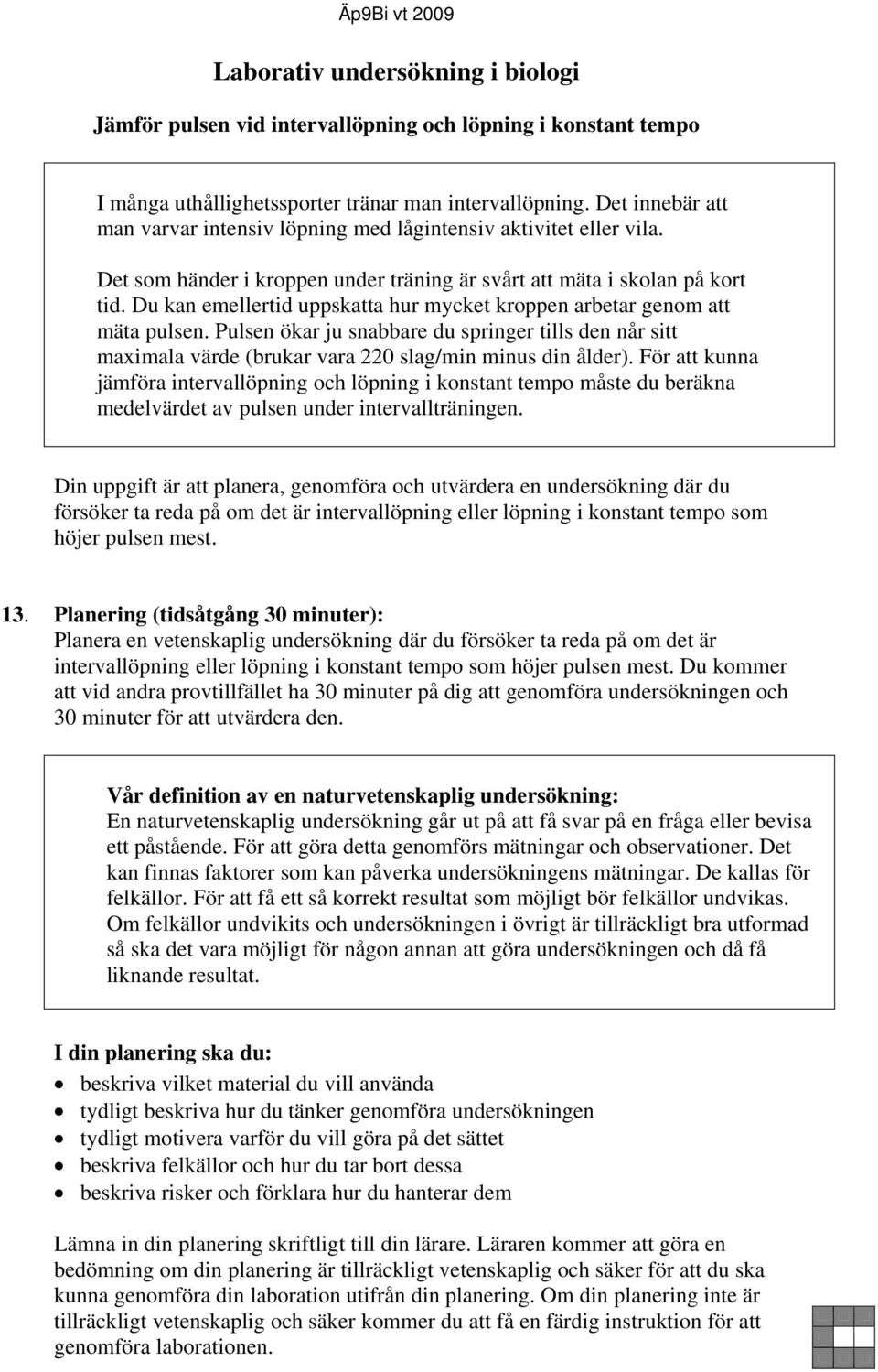 Du kan emellertid uppskatta hur mycket kroppen arbetar genom att mäta pulsen. Pulsen ökar ju snabbare du springer tills den når sitt maximala värde (brukar vara 220 slag/min minus din ålder).