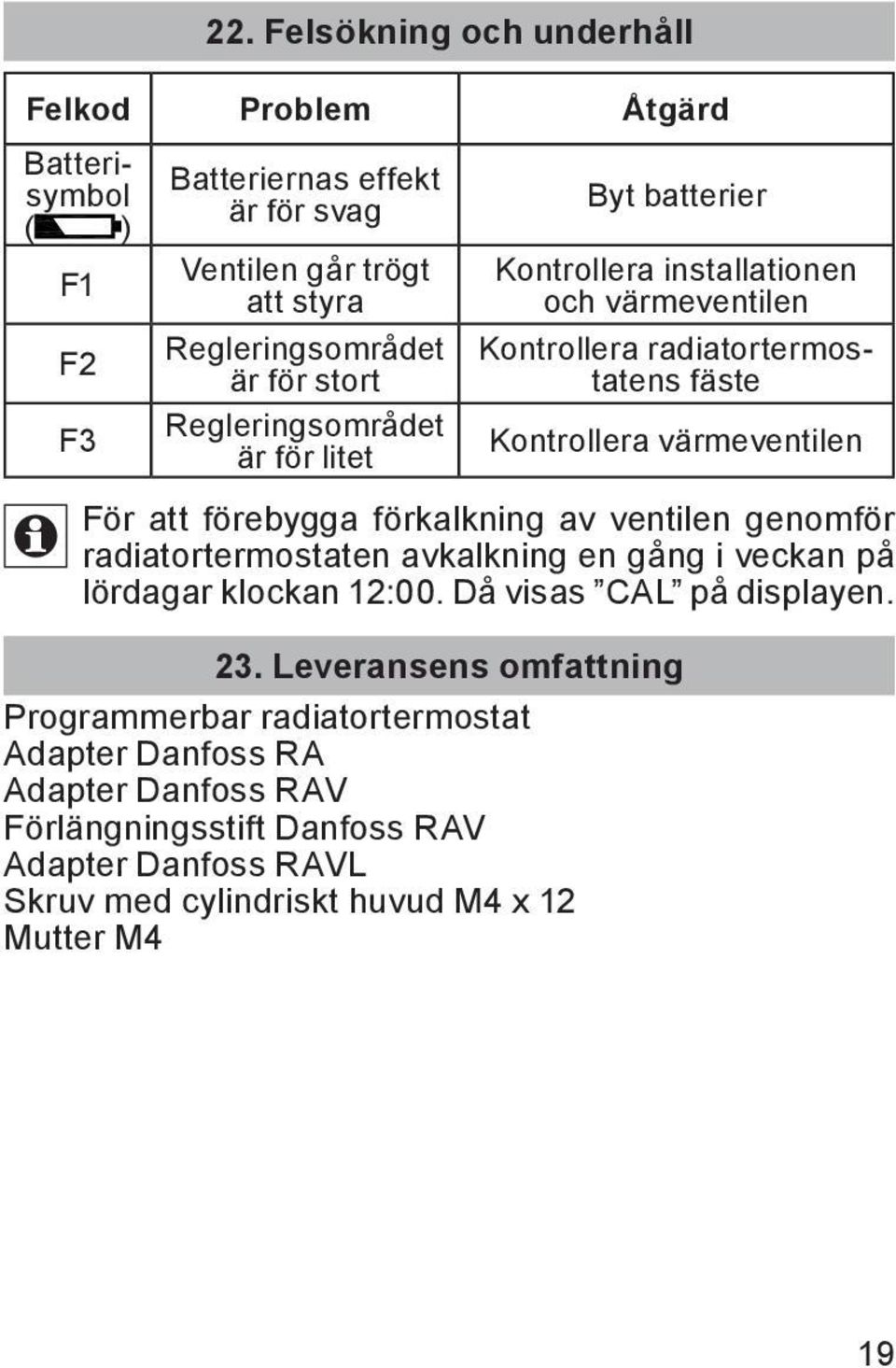 förebygga förkalkning av ventilen genomför radiatortermostaten avkalkning en gång i veckan på lördagar klockan 12:00. Då visas CAL på displayen. 23.