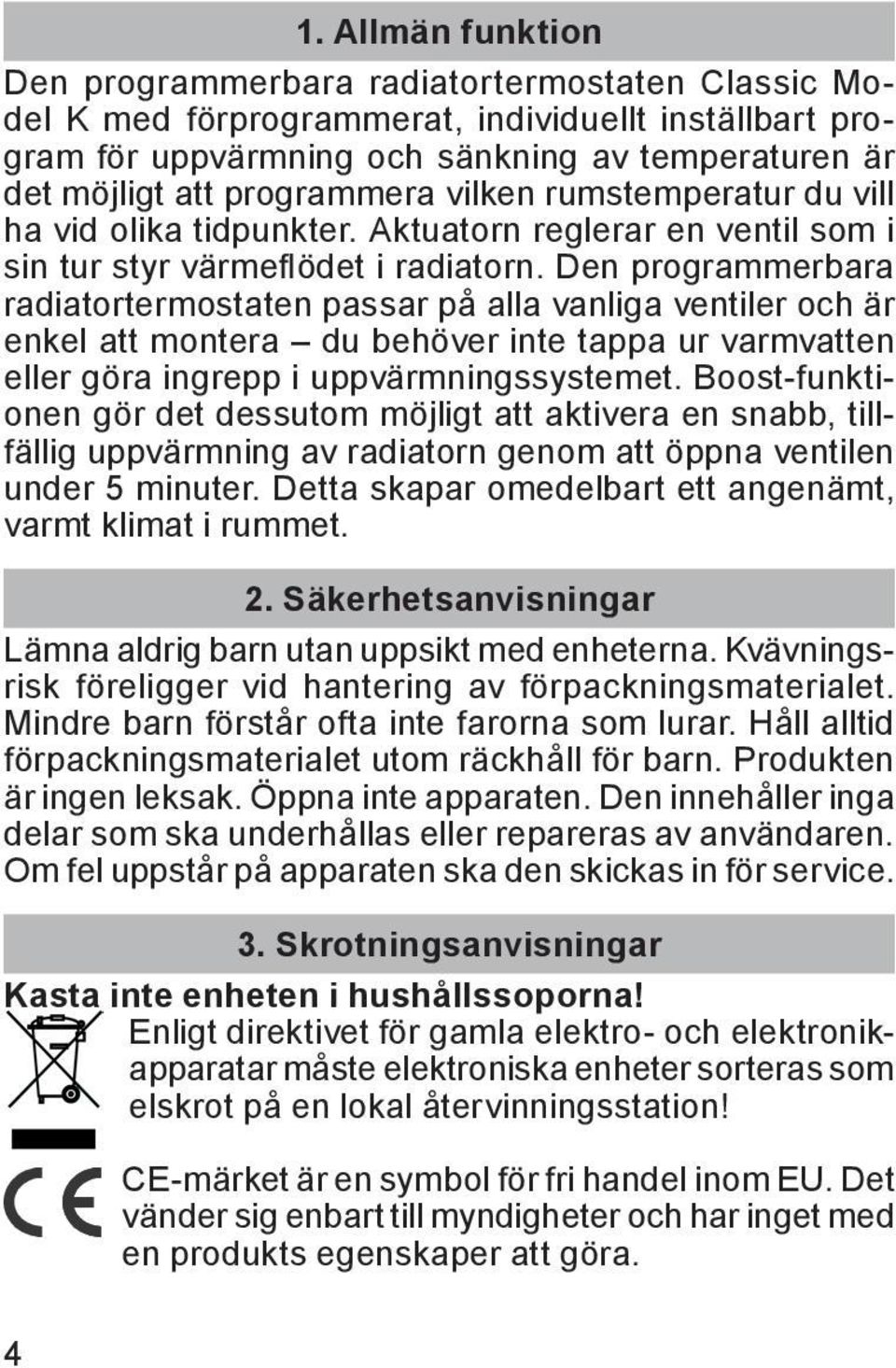 Den programmerbara radiatortermostaten passar på alla vanliga ventiler och är enkel att montera du behöver inte tappa ur varmvatten eller göra ingrepp i uppvärmningssystemet.