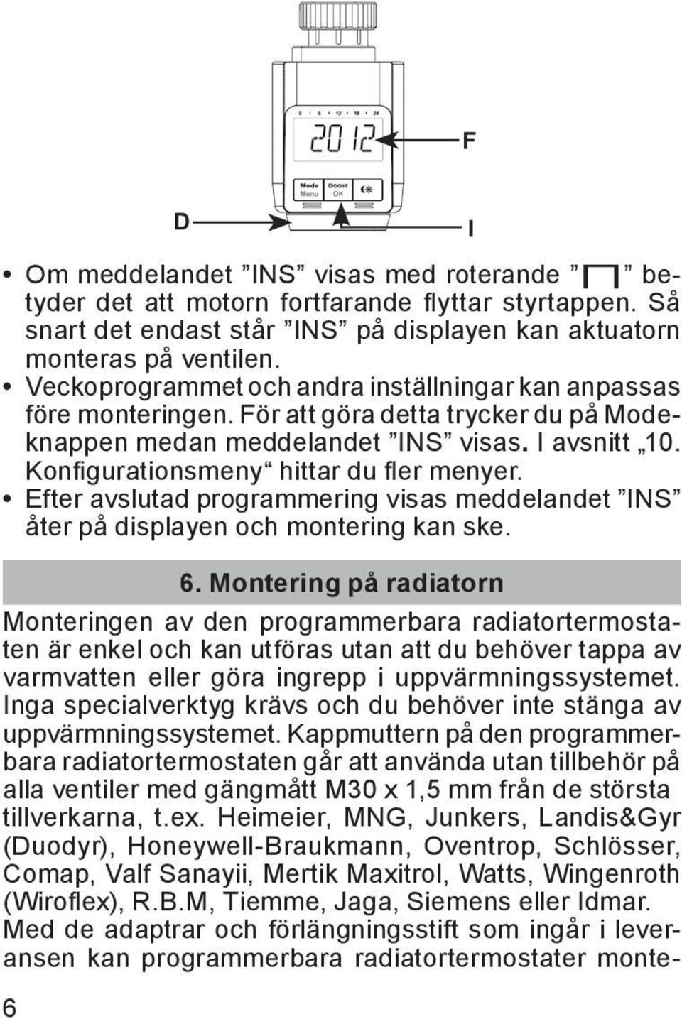 Efter avslutad programmering visas meddelandet INS åter på displayen och montering kan ske. 6.