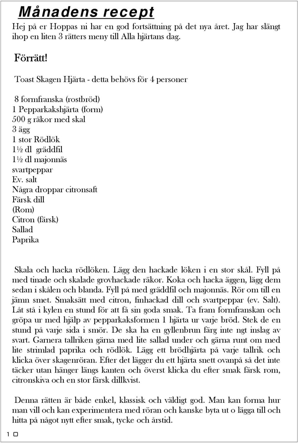 salt Några droppar citronsaft Färsk dill (Rom) Citron (färsk) Sallad Paprika Skala och hacka rödlöken. Lägg den hackade löken i en stor skål. Fyll på med tinade och skalade grovhackade räkor.