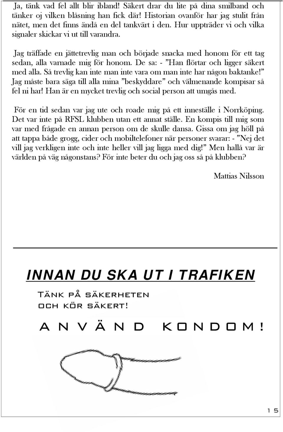 Jag träffade en jättetrevlig man och började snacka med honom för ett tag sedan, alla varnade mig för honom. De sa: - Han flörtar och ligger säkert med alla.