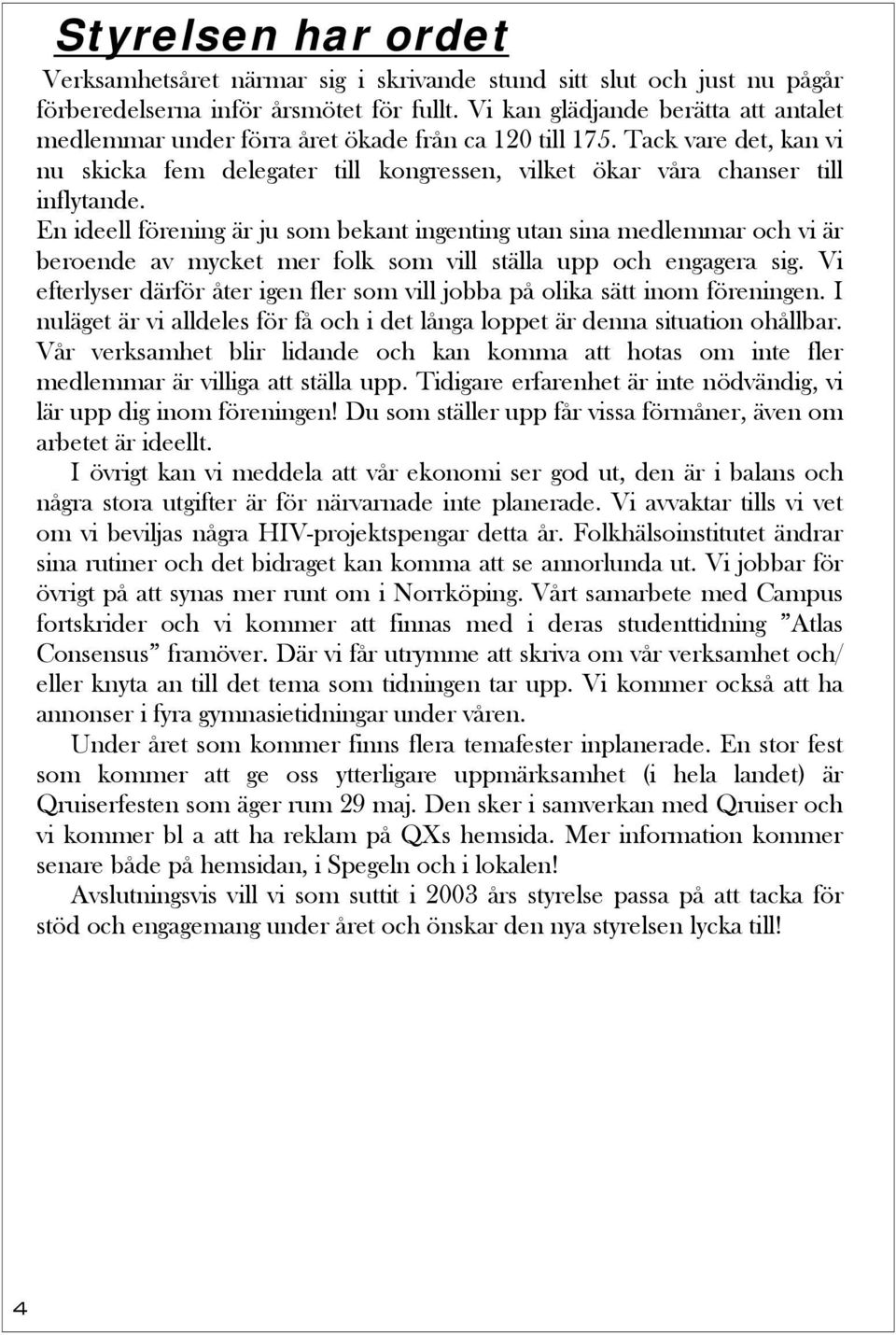 En ideell förening är ju som bekant ingenting utan sina medlemmar och vi är beroende av mycket mer folk som vill ställa upp och engagera sig.
