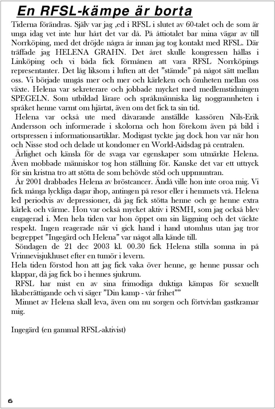 Det året skulle kongressen hållas i Linköping och vi båda fick förmånen att vara RFSL Norrköpings representanter. Det låg liksom i luften att det stämde på något sätt mellan oss.