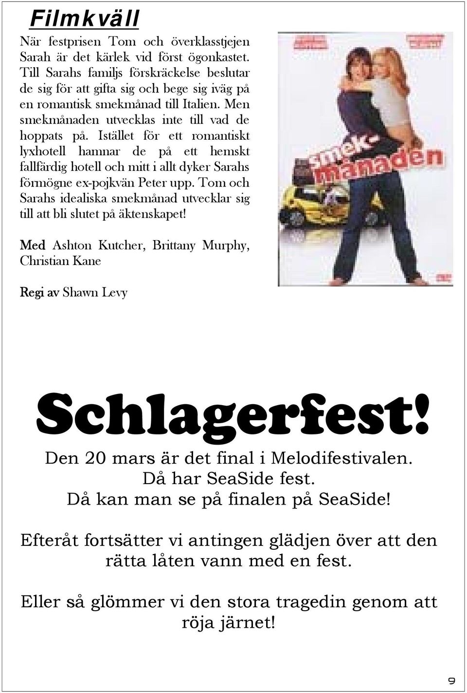 Istället för ett romantiskt lyxhotell hamnar de på ett hemskt fallfärdig hotell och mitt i allt dyker Sarahs förmögne ex-pojkvän Peter upp.