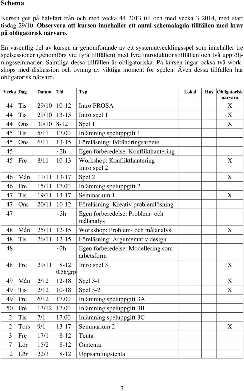 En väsentlig del av kursen är genomförande av ett systemutvecklingsspel som innehåller tre spelsessioner (genomförs vid fyra tillfällen) med fyra introduktionstillfällen och två