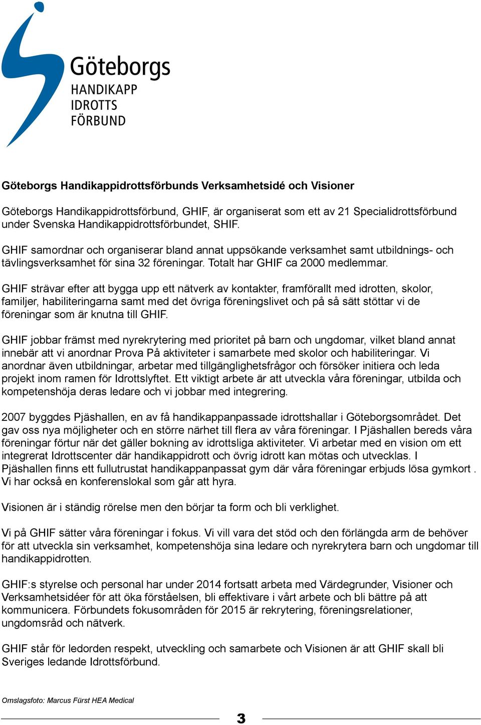 GHIF strävar efter att bygga upp ett nätverk av kontakter, framförallt med idrotten, skolor, familjer, habiliteringarna samt med det övriga föreningslivet och på så sätt stöttar vi de föreningar som