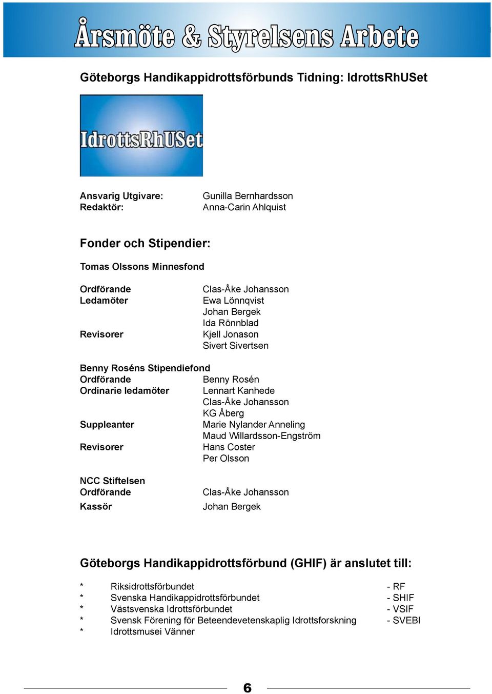 ledamöter Lennart Kanhede Clas-Åke Johansson KG Åberg Suppleanter Marie Nylander Anneling Maud Willardsson-Engström Revisorer Hans Coster Per Olsson NCC Stiftelsen Ordförande Kassör Clas-Åke