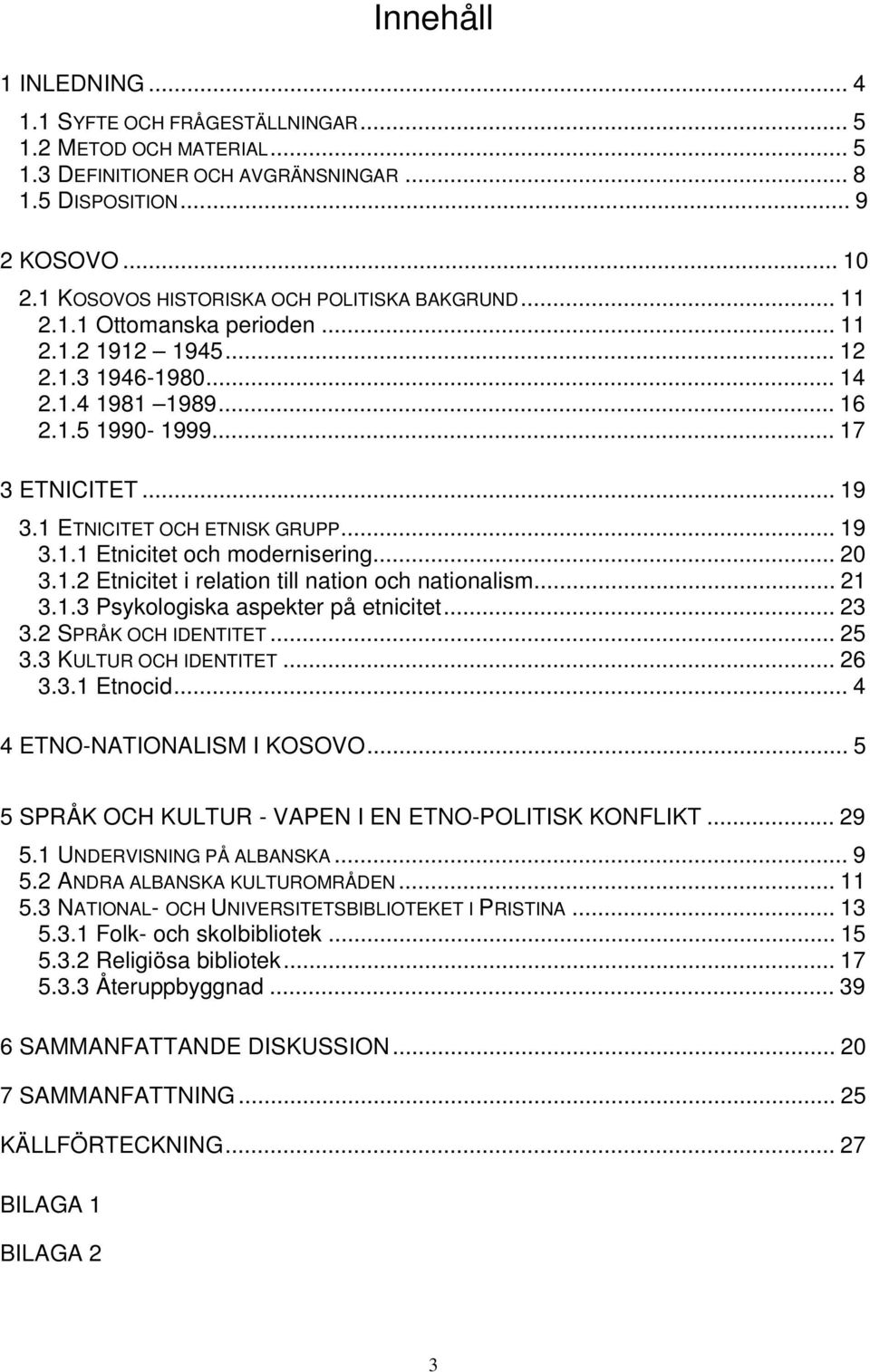 1 ETNICITET OCH ETNISK GRUPP... 19 3.1.1 Etnicitet och modernisering... 20 3.1.2 Etnicitet i relation till nation och nationalism... 21 3.1.3 Psykologiska aspekter på etnicitet... 23 3.