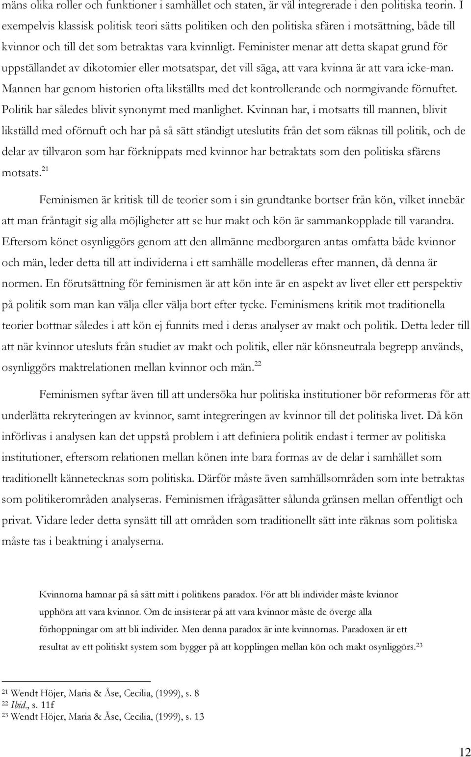 Feminister menar att detta skapat grund för uppställandet av dikotomier eller motsatspar, det vill säga, att vara kvinna är att vara icke-man.
