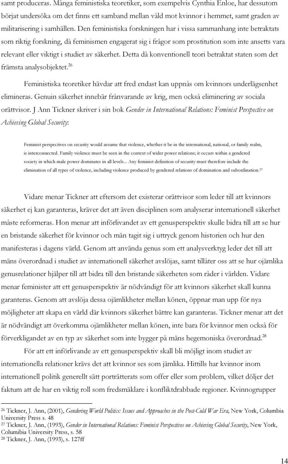 Den feministiska forskningen har i vissa sammanhang inte betraktats som riktig forskning, då feminismen engagerat sig i frågor som prostitution som inte ansetts vara relevant eller viktigt i studiet