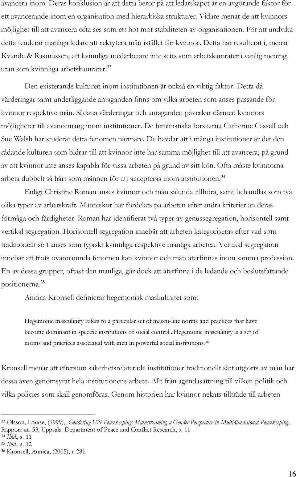 Detta har resulterat i, menar Kvande & Rasmussen, att kvinnliga medarbetare inte setts som arbetskamrater i vanlig mening utan som kvinnliga arbetskamrater.