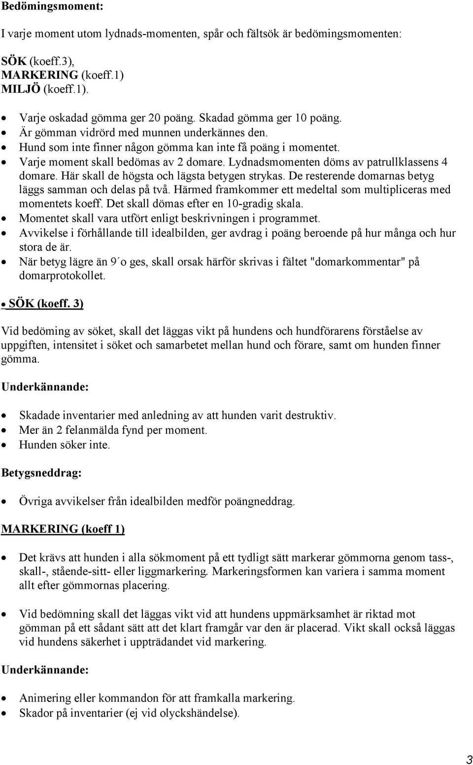 Lydnadsmomenten döms av patrullklassens 4 domare. Här skall de högsta och lägsta betygen strykas. De resterende domarnas betyg läggs samman och delas på två.