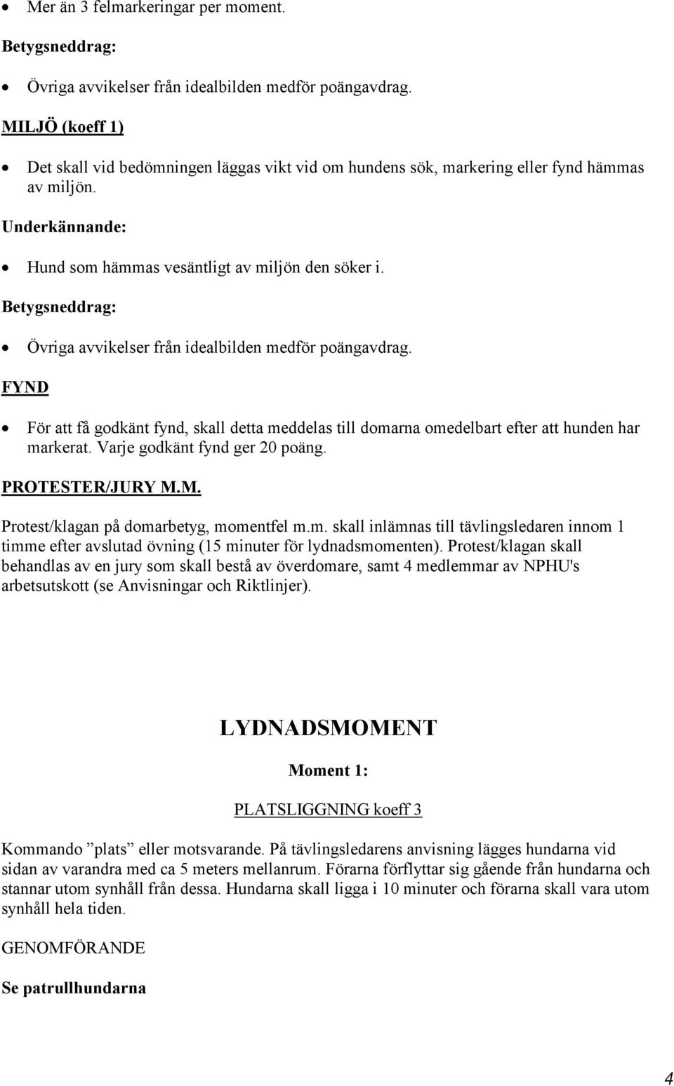 Betygsneddrag: Övriga avvikelser från idealbilden medför poängavdrag. FYND För att få godkänt fynd, skall detta meddelas till domarna omedelbart efter att hunden har markerat.