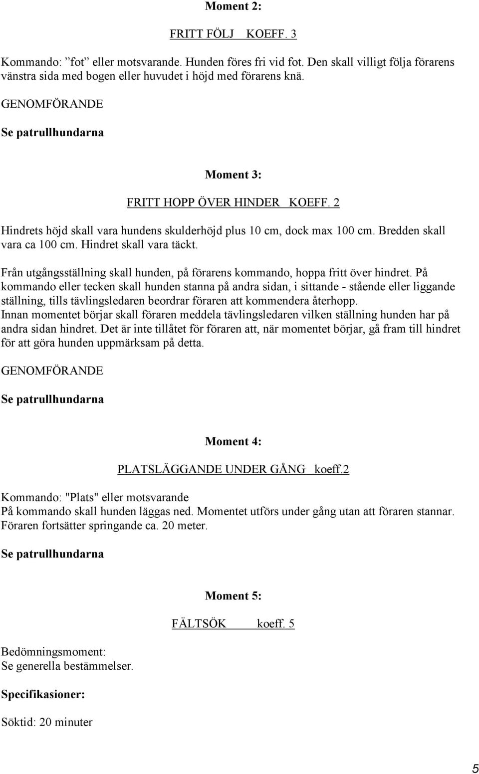 Från utgångsställning skall hunden, på förarens kommando, hoppa fritt över hindret.