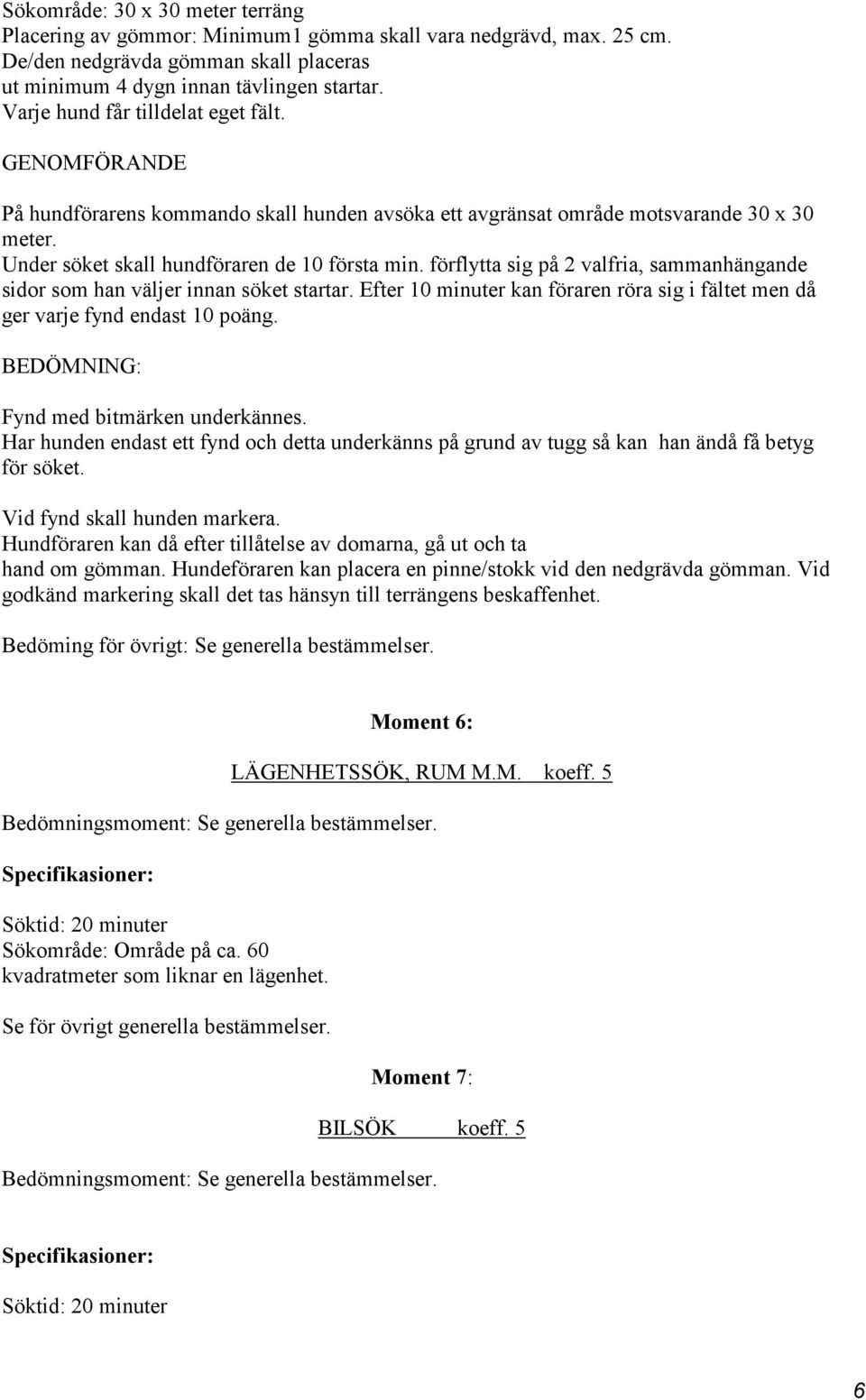 förflytta sig på 2 valfria, sammanhängande sidor som han väljer innan söket startar. Efter 10 minuter kan föraren röra sig i fältet men då ger varje fynd endast 10 poäng.