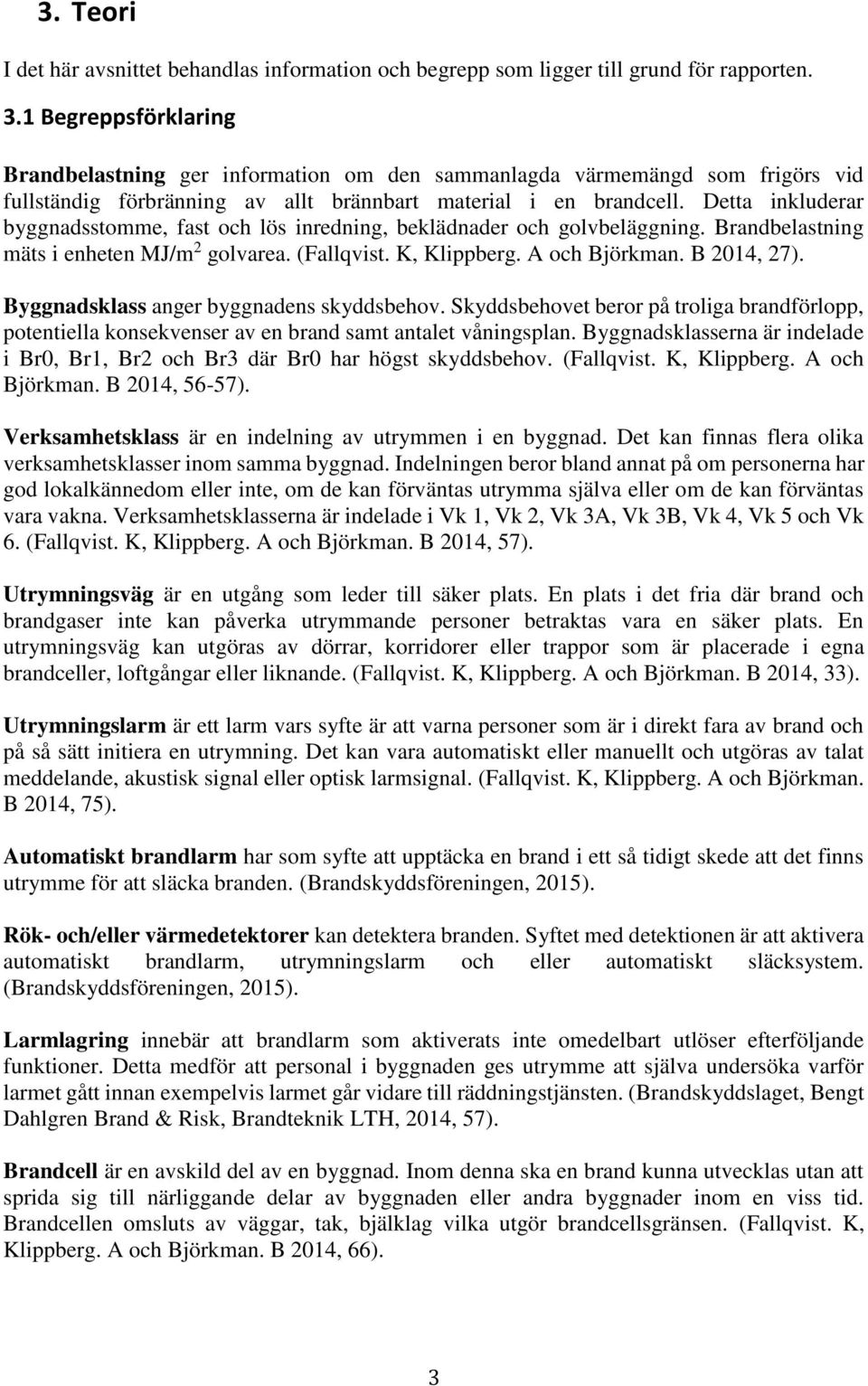 Detta inkluderar byggnadsstomme, fast och lös inredning, beklädnader och golvbeläggning. Brandbelastning mäts i enheten MJ/m 2 golvarea. (Fallqvist. K, Klippberg. A och Björkman. B 2014, 27).