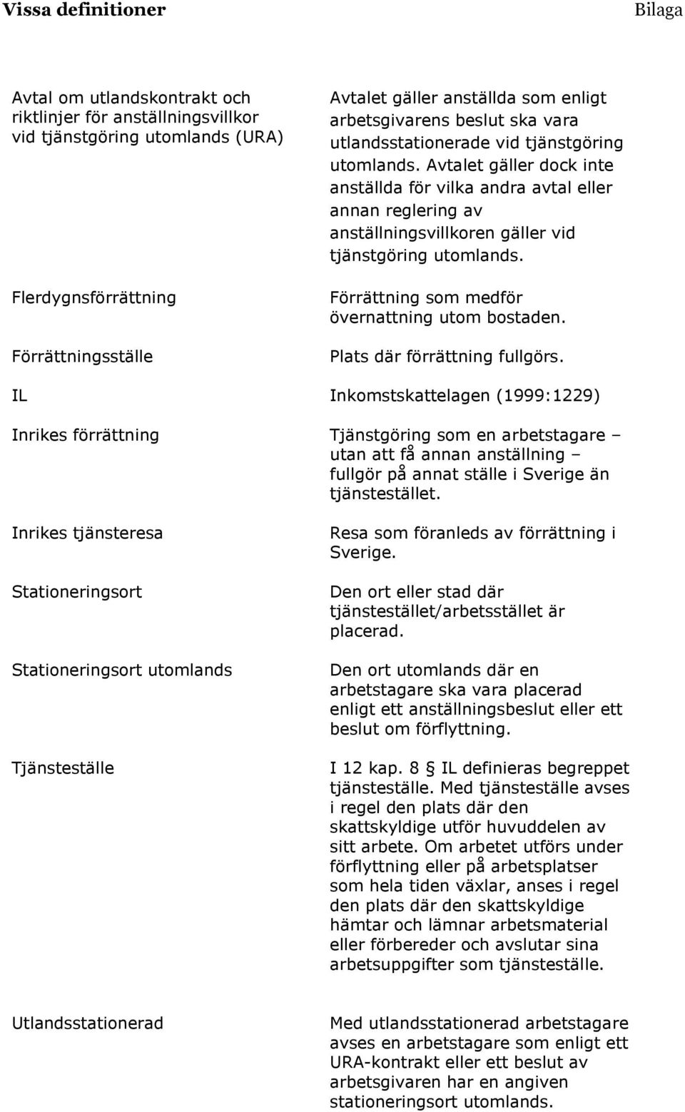 Avtalet gäller dock inte anställda för vilka andra avtal eller annan reglering av anställningsvillkoren gäller vid tjänstgöring utomlands. Förrättning som medför övernattning utom bostaden.