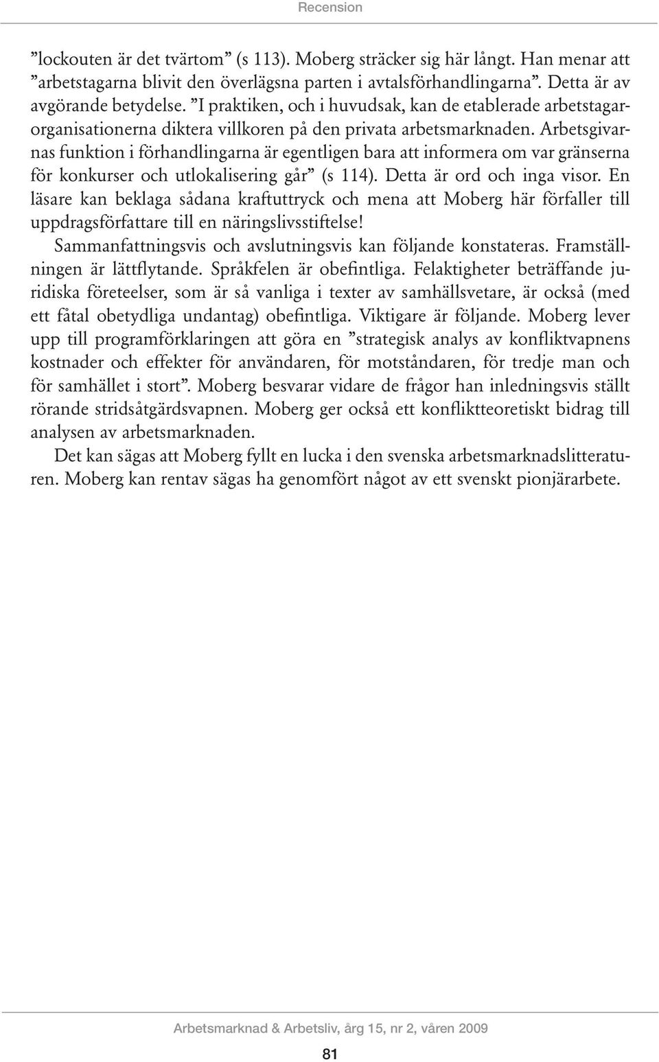 Arbetsgivarnas funktion i förhandlingarna är egentligen bara att informera om var gränserna för konkurser och utlokalisering går (s 114). Detta är ord och inga visor.