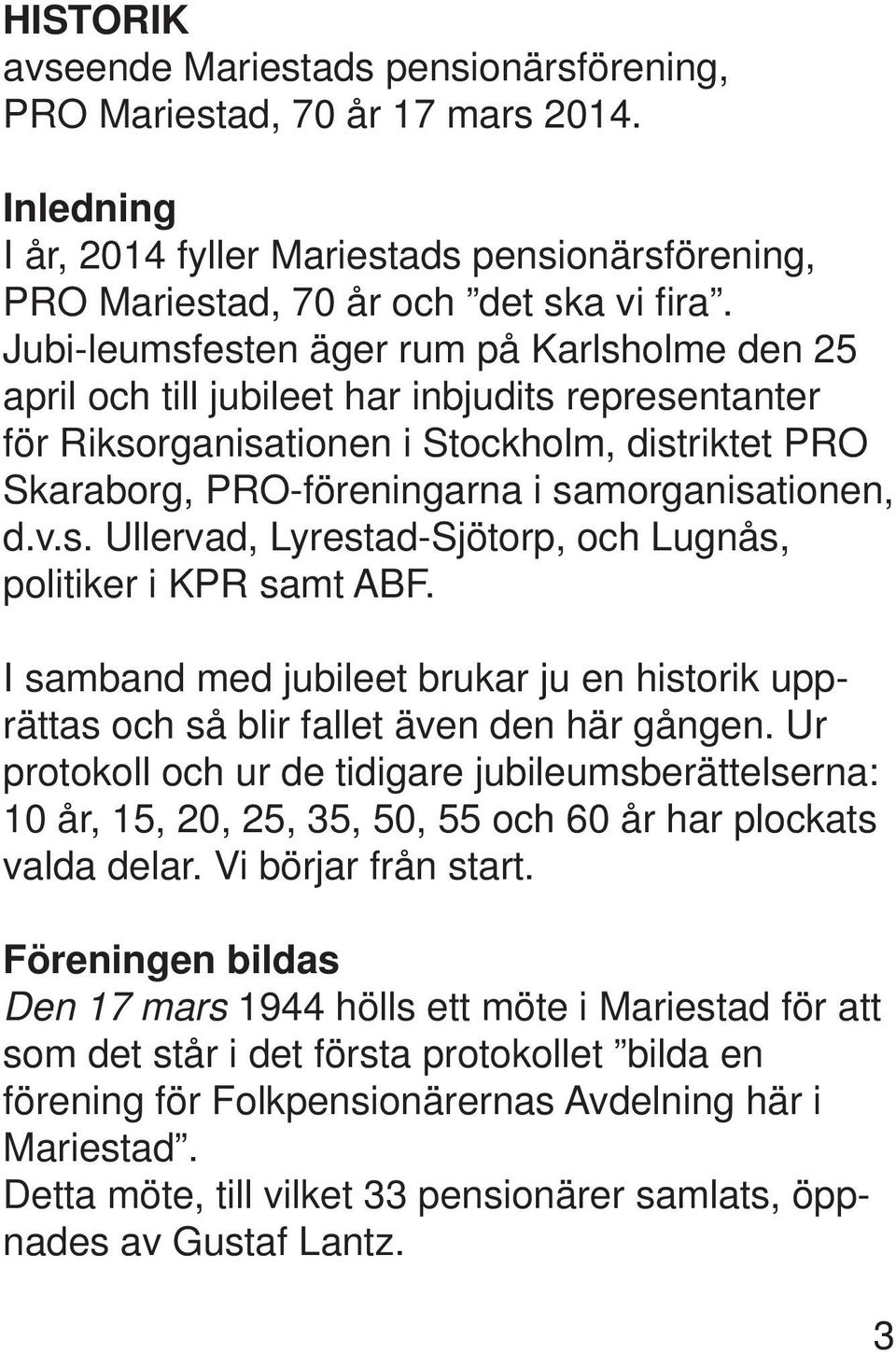 d.v.s. Ullervad, Lyrestad-Sjötorp, och Lugnås, politiker i KPR samt ABF. I samband med jubileet brukar ju en historik upprättas och så blir fallet även den här gången.