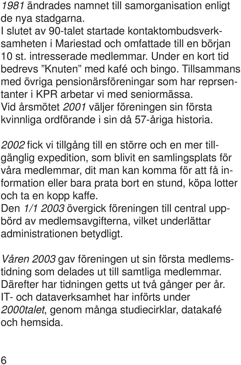 Vid årsmötet 2001 väljer föreningen sin första kvinnliga ordförande i sin då 57-åriga historia.