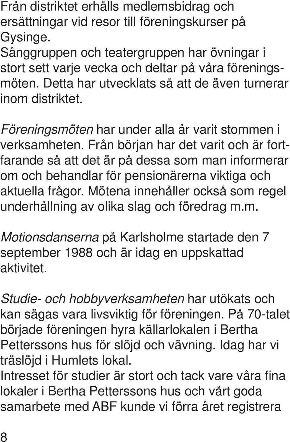 Från början har det varit och är fortfarande så att det är på dessa som man informerar om och behandlar för pensionärerna viktiga och aktuella frågor.