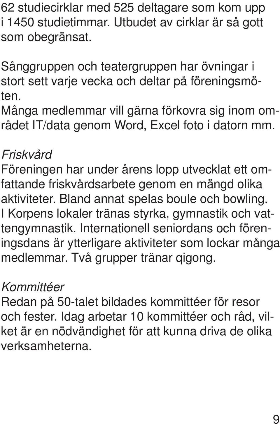 Friskvård Föreningen har under årens lopp utvecklat ett omfattande friskvårdsarbete genom en mängd olika aktiviteter. Bland annat spelas boule och bowling.