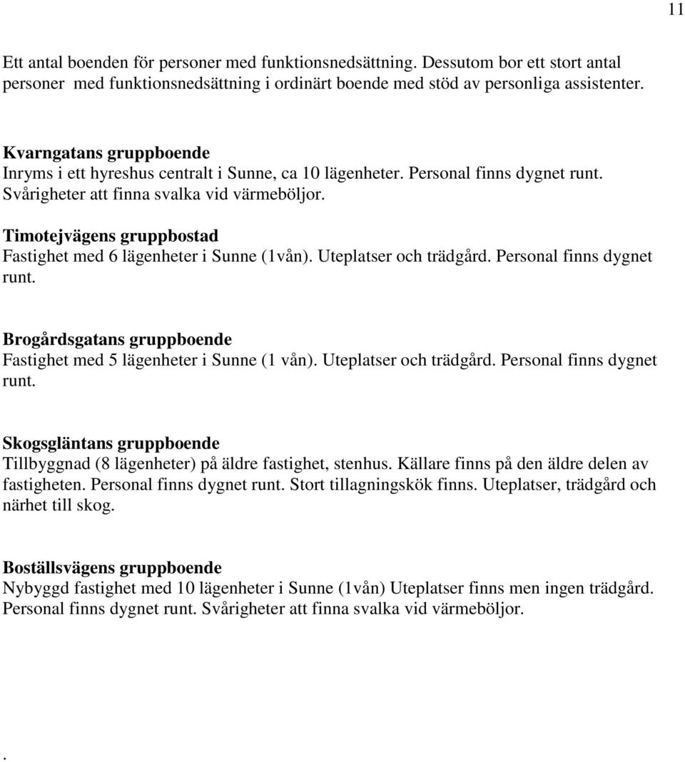 Timotejvägens gruppbostad Fastighet med 6 lägenheter i Sunne (1vån). Uteplatser och trädgård. Personal finns dygnet runt. Brogårdsgatans gruppboende Fastighet med 5 lägenheter i Sunne (1 vån).