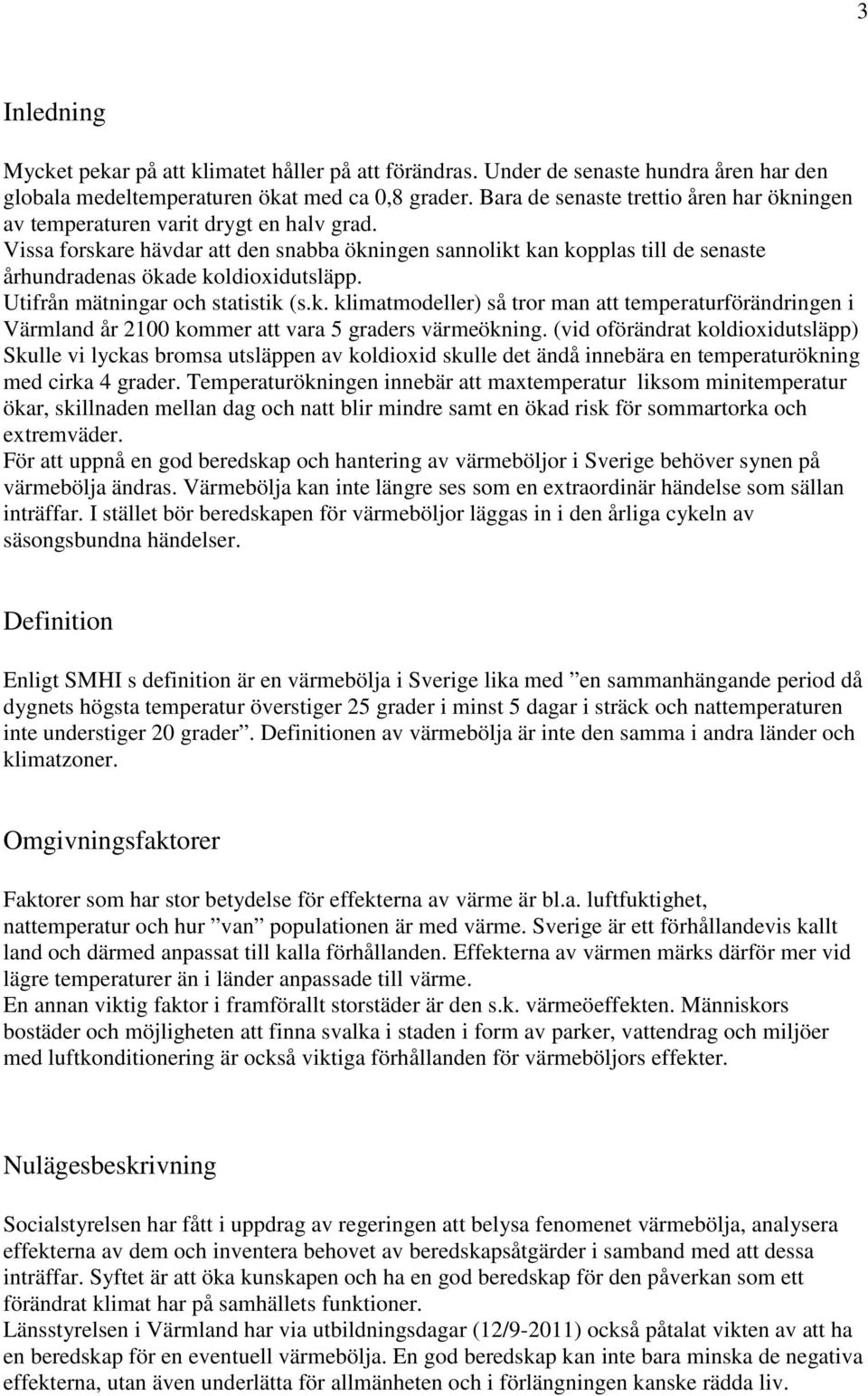 Vissa forskare hävdar att den snabba ökningen sannolikt kan kopplas till de senaste århundradenas ökade koldioxidutsläpp. Utifrån mätningar och statistik (s.k. klimatmodeller) så tror man att temperaturförändringen i Värmland år 2100 kommer att vara 5 graders värmeökning.