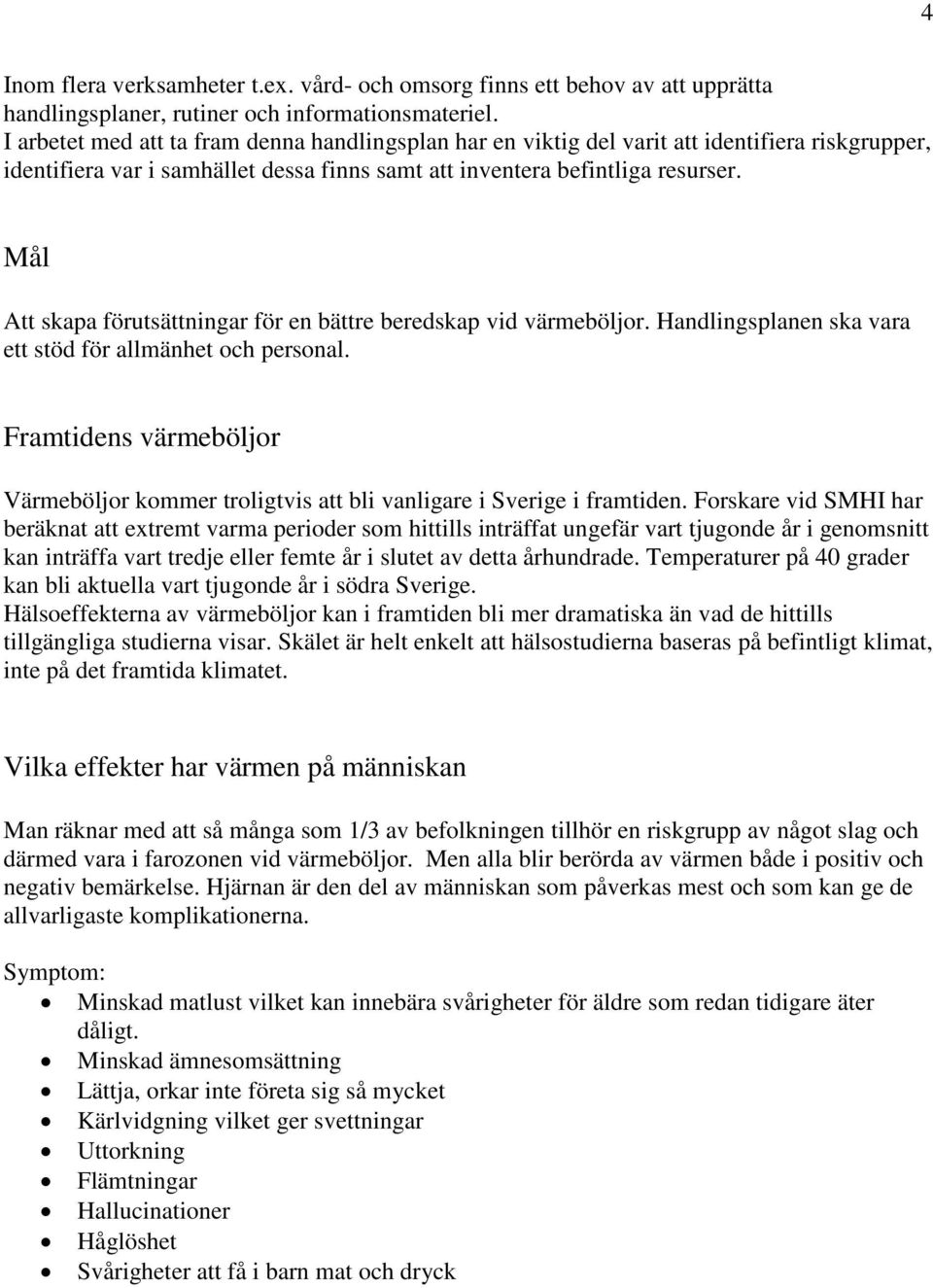 Mål Att skapa förutsättningar för en bättre beredskap vid värmeböljor. Handlingsplanen ska vara ett stöd för allmänhet och personal.