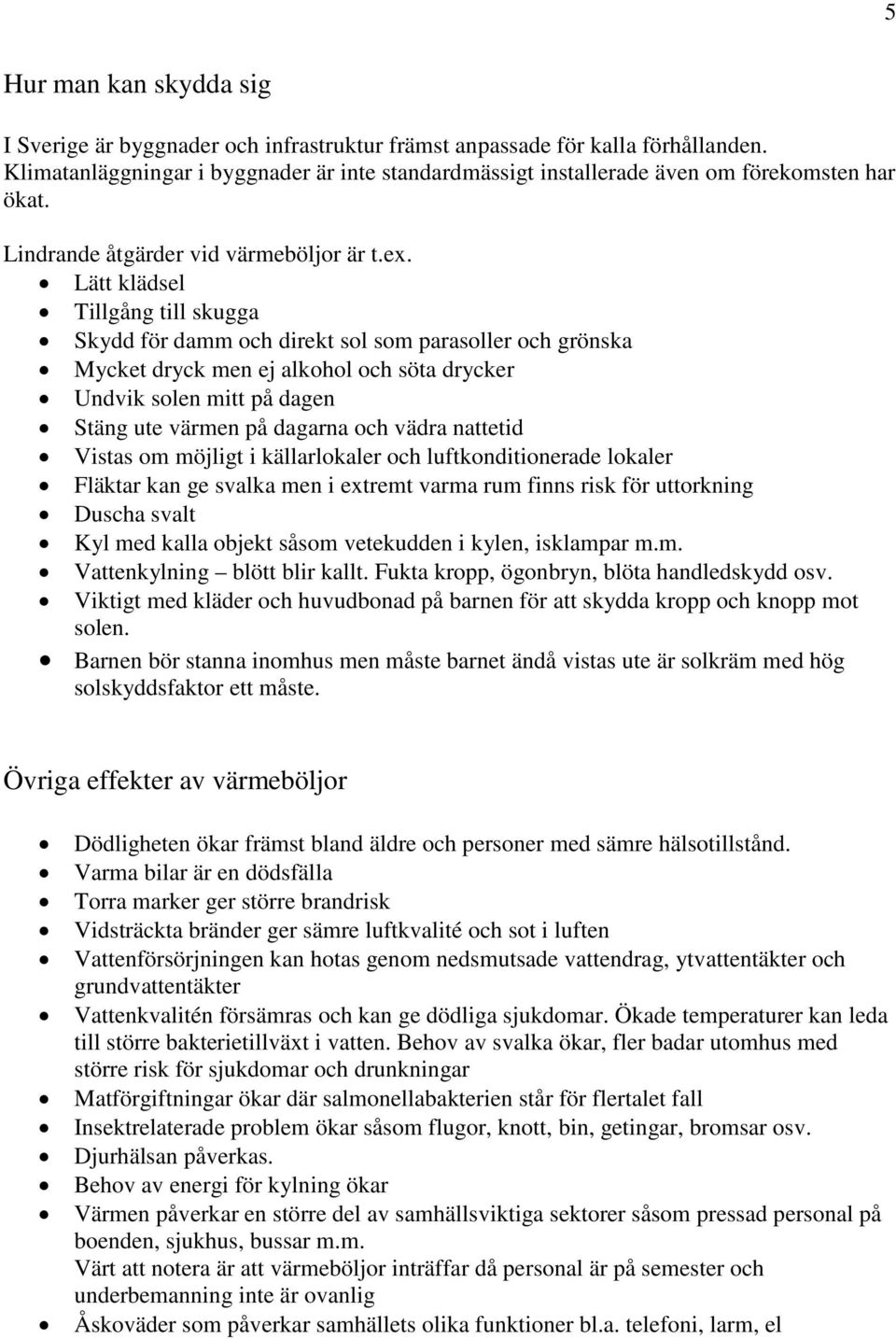 Lätt klädsel Tillgång till skugga Skydd för damm och direkt sol som parasoller och grönska Mycket dryck men ej alkohol och söta drycker Undvik solen mitt på dagen Stäng ute värmen på dagarna och