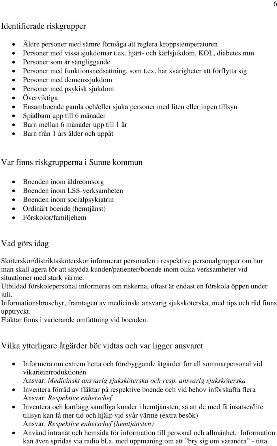 har svårigheter att förflytta sig Personer med demenssjukdom Personer med psykisk sjukdom Överviktiga Ensamboende gamla och/eller sjuka personer med liten eller ingen tillsyn Spädbarn upp till 6